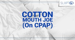 COTTON MOUTH JOE (ON CPAP)